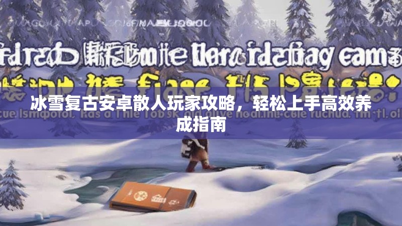 冰雪复古安卓散人玩家攻略，轻松上手高效养成指南