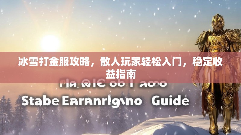 冰雪打金服攻略,散人玩家轻松入门,稳定收益指南 冰雪打金服攻略,散人玩家轻松入门,稳定收益指南