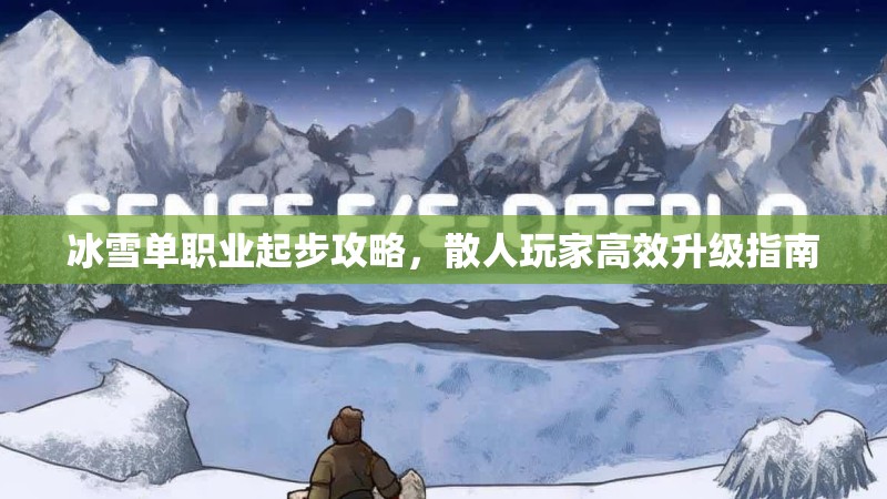 冰雪单职业起步攻略，散人玩家高效升级指南