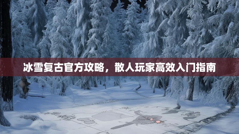冰雪复古官方攻略，散人玩家高效入门指南