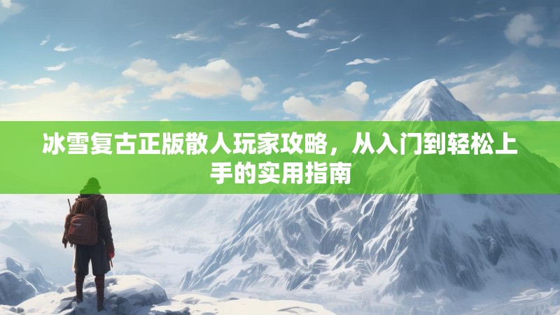 冰雪复古正版散人玩家攻略，从入门到轻松上手的实用指南