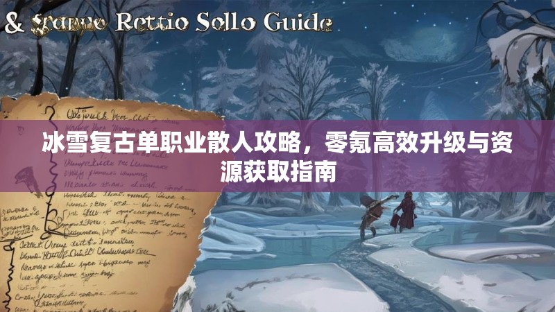 冰雪复古单职业散人攻略，零氪高效升级与资源获取指南