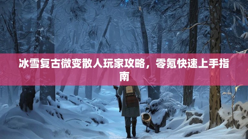 冰雪复古微变散人玩家攻略，零氪快速上手指南