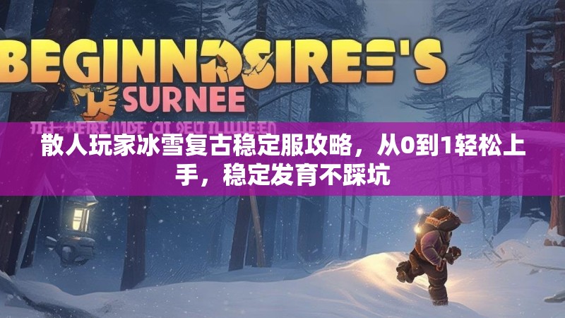 散人玩家冰雪复古稳定服攻略,从0到1轻松上手,稳定发育不踩坑 散人玩家冰雪复古稳定服攻略,从0到1轻松上手,稳定发育不踩坑