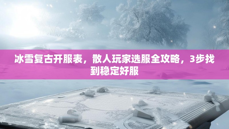 冰雪复古开服表,散人玩家选服全攻略,3步找到稳定好服 冰雪复古开服表,散人玩家选服全攻略,3步找到稳定好服