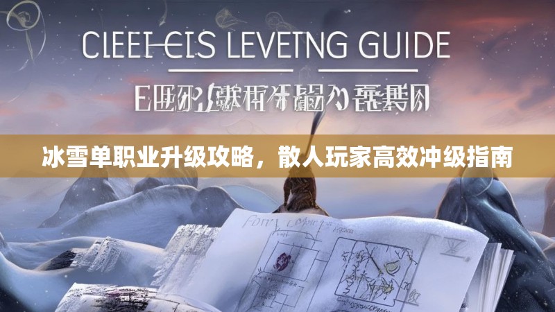 冰雪单职业升级攻略，散人玩家高效冲级指南