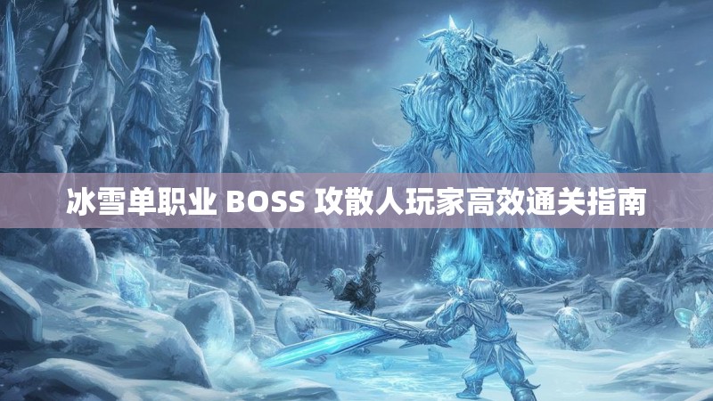 冰雪单职业 BOSS 攻散人玩家高效通关指南