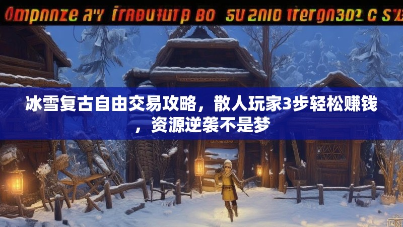 冰雪复古自由交易攻略，散人玩家3步轻松赚钱，资源逆袭不是梦