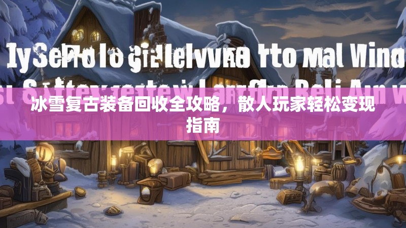 冰雪复古装备回收全攻略，散人玩家轻松变现指南