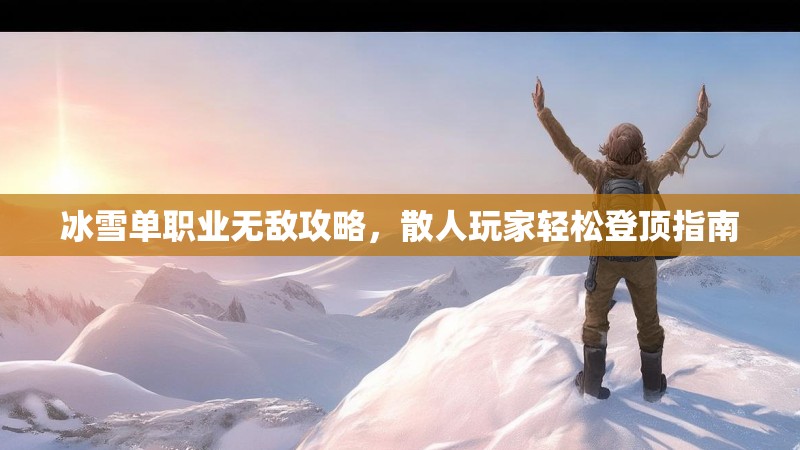 冰雪单职业无敌攻略，散人玩家轻松登顶指南