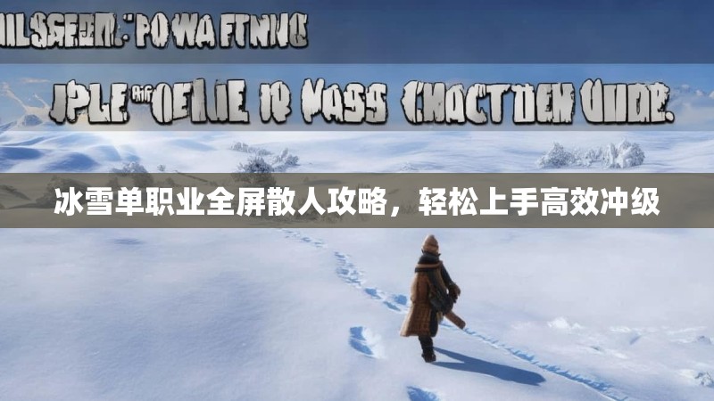 冰雪单职业全屏散人攻略，轻松上手高效冲级