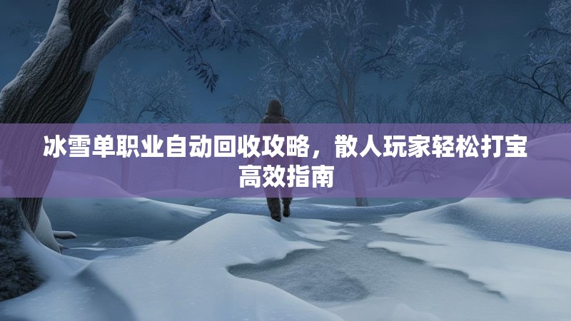 冰雪单职业自动回收攻略,散人玩家轻松打宝高效指南 冰雪单职业自动回收攻略,散人玩家轻松打宝高效指南