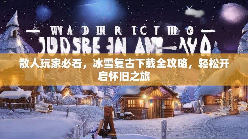 散人玩家必看,冰雪复古下载全攻略,轻松开启怀旧之旅 散人玩家必看,冰雪复古下载全攻略,轻松开启怀旧之旅