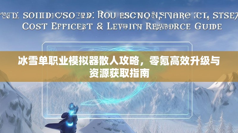 冰雪单职业模拟器散人攻略，零氪高效升级与资源获取指南