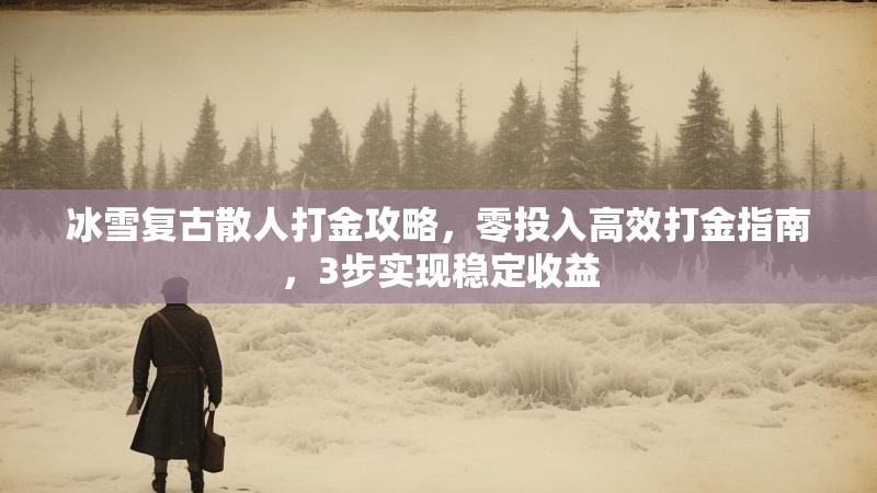 冰雪复古散人打金攻略，零投入高效打金指南，3步实现稳定收益