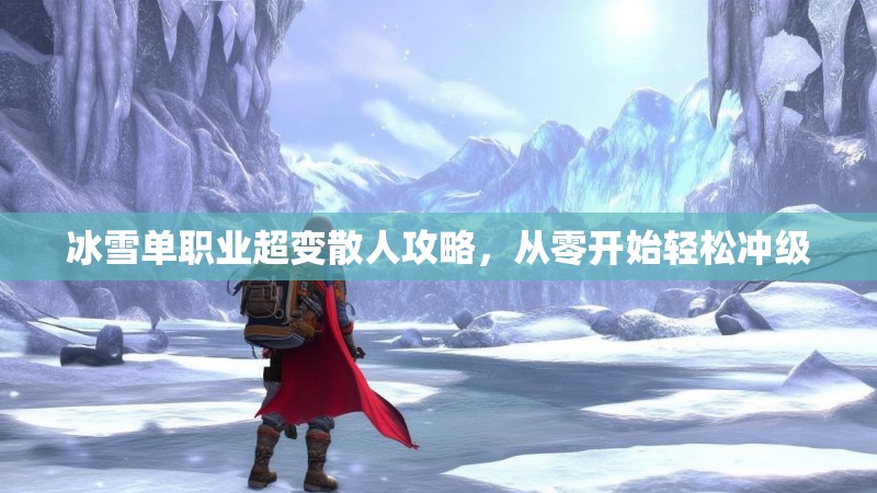 冰雪单职业超变散人攻略，从零开始轻松冲级