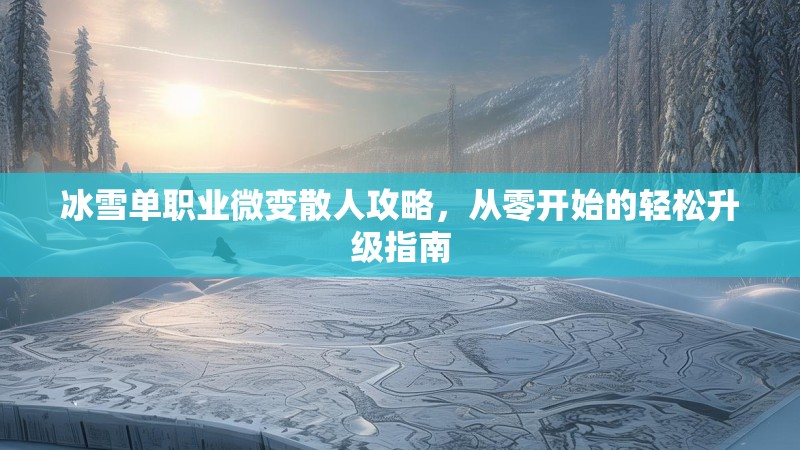冰雪单职业微变散人攻略，从零开始的轻松升级指南