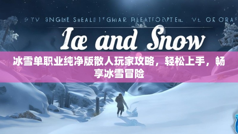 冰雪单职业纯净版散人玩家攻略,轻松上手,畅享冰雪冒险 冰雪单职业纯净版散人玩家攻略,轻松上手,畅享冰雪冒险