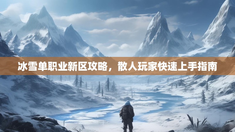 冰雪单职业新区攻略,散人玩家快速上手指南 冰雪单职业新区攻略,散人玩家快速上手指南
