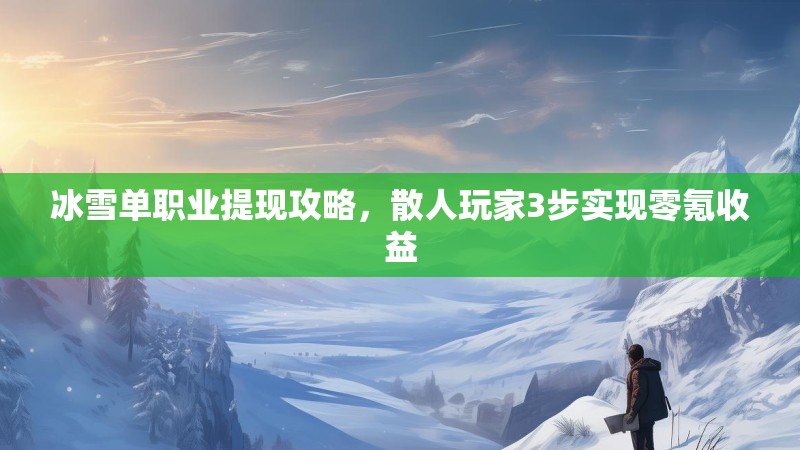 冰雪单职业提现攻略，散人玩家3步实现零氪收益