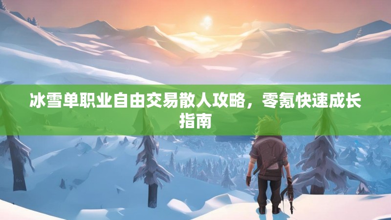 冰雪单职业自由交易散人攻略，零氪快速成长指南