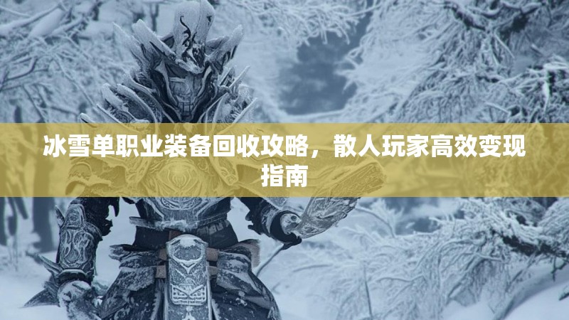 冰雪单职业装备回收攻略，散人玩家高效变现指南