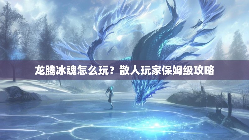 龙腾冰魂怎么玩？散人玩家保姆级攻略