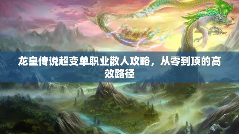 龙皇传说超变单职业散人攻略,从零到顶的高效路径 龙皇传说超变单职业散人攻略,从零到顶的高效路径