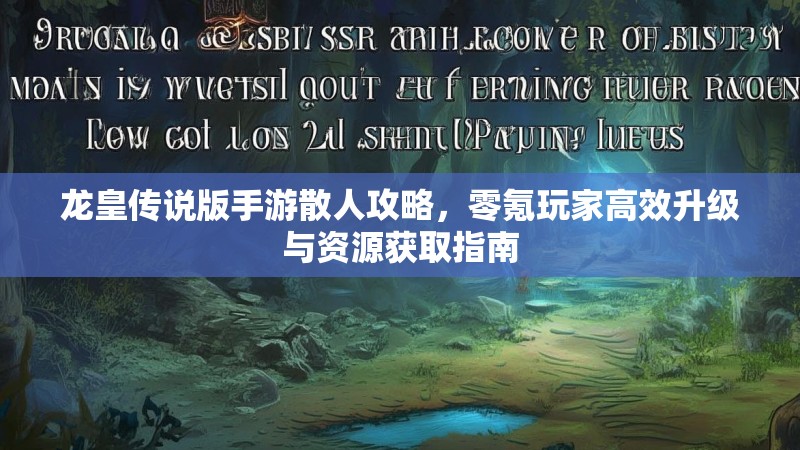 龙皇传说版手游散人攻略,零氪玩家高效升级与资源获取指南 龙皇传说版手游散人攻略,零氪玩家高效升级与资源获取指南