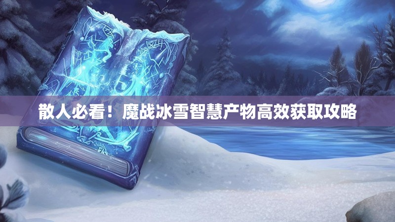 散人必看!魔战冰雪智慧产物高效获取攻略 散人必看!魔战冰雪智慧产物高效获取攻略