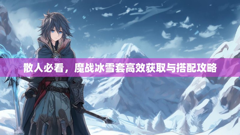 散人必看，魔战冰雪套高效获取与搭配攻略