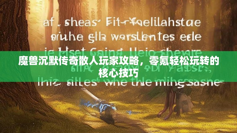 魔兽沉默传奇散人玩家攻略,零氪轻松玩转的核心技巧 魔兽沉默传奇散人玩家攻略,零氪轻松玩转的核心技巧