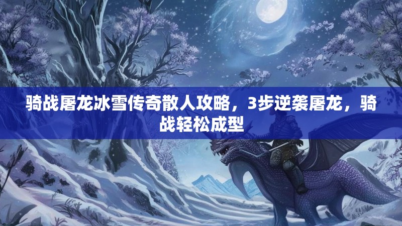 骑战屠龙冰雪传奇散人攻略，3步逆袭屠龙，骑战轻松成型