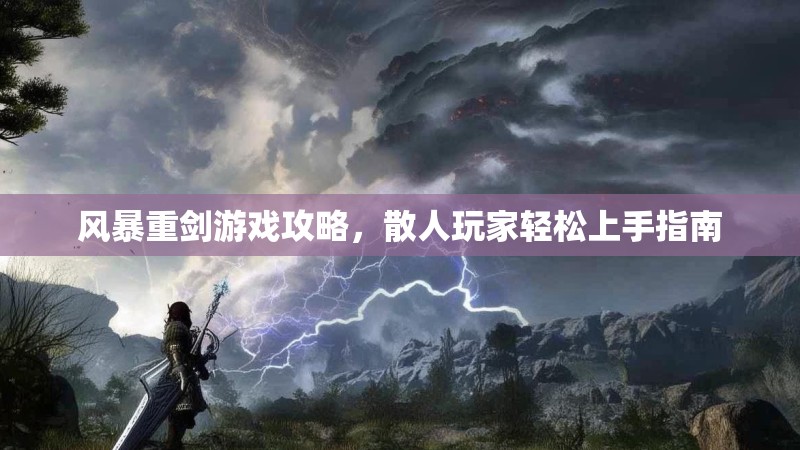 风暴重剑游戏攻略，散人玩家轻松上手指南