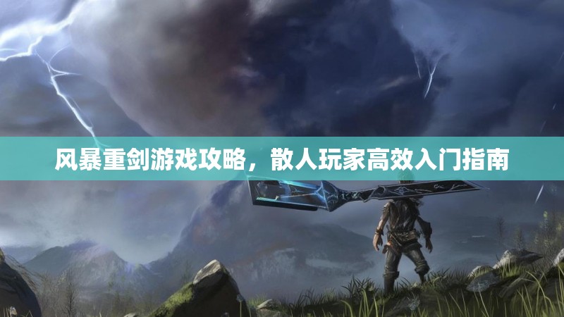 风暴重剑游戏攻略，散人玩家高效入门指南