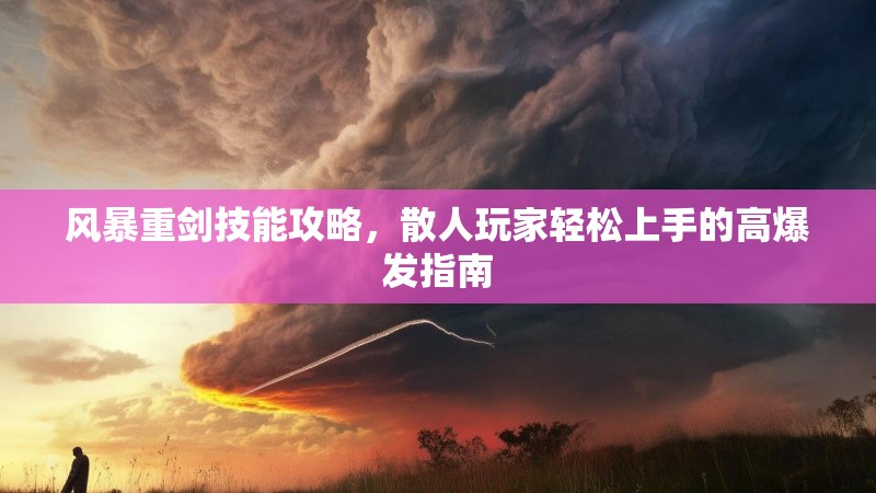风暴重剑技能攻略，散人玩家轻松上手的高爆发指南