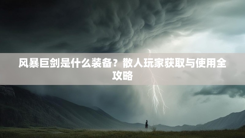 风暴巨剑是什么装备？散人玩家获取与使用全攻略