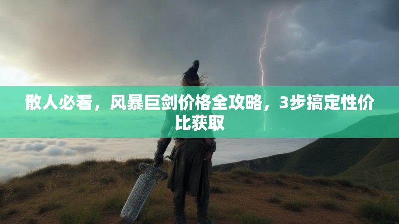散人必看，风暴巨剑价格全攻略，3步搞定性价比获取