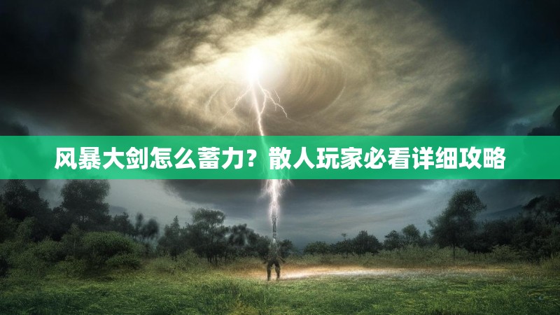 风暴大剑怎么蓄力？散人玩家必看详细攻略