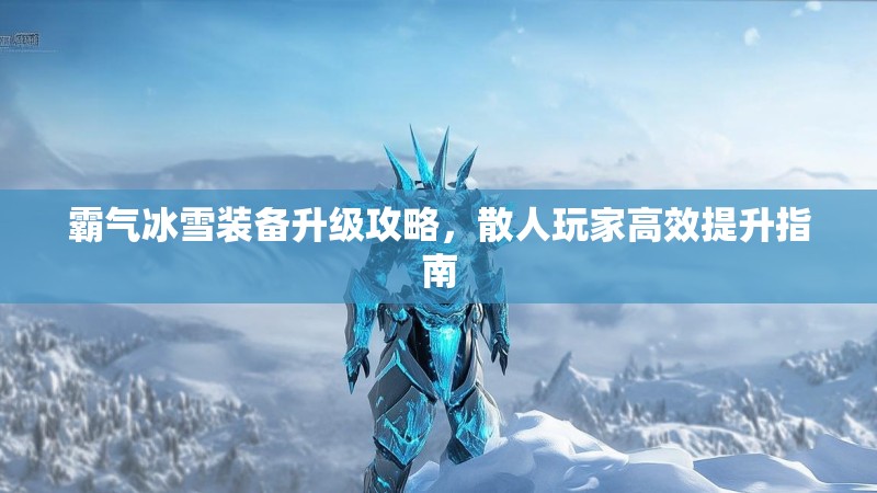 霸气冰雪装备升级攻略，散人玩家高效提升指南