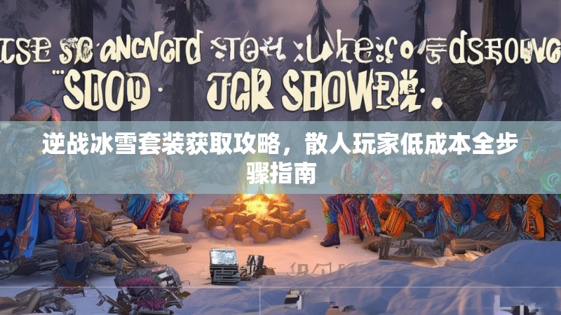 逆战冰雪套装获取攻略，散人玩家低成本全步骤指南