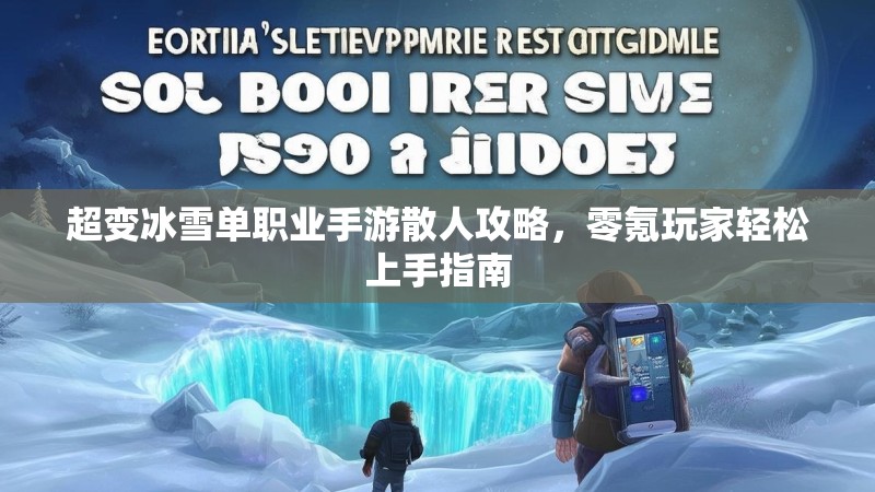 超变冰雪单职业手游散人攻略,零氪玩家轻松上手指南 超变冰雪单职业手游散人攻略,零氪玩家轻松上手指南