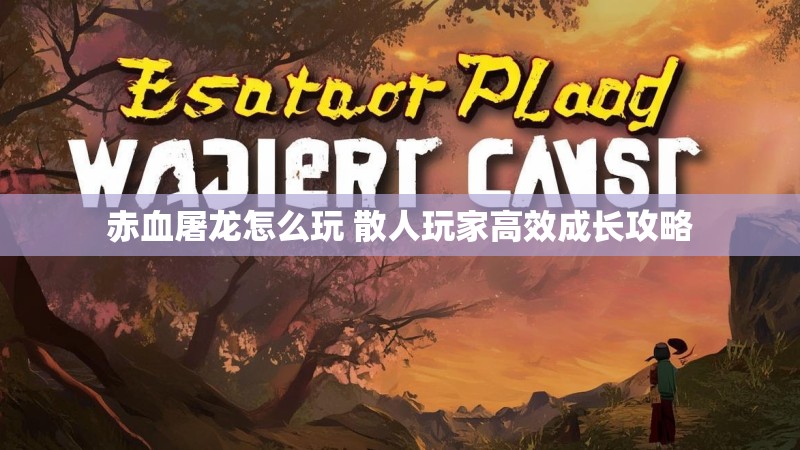 赤血屠龙怎么玩 散人玩家高效成长攻略 赤血屠龙怎么玩 散人玩家高效成长攻略