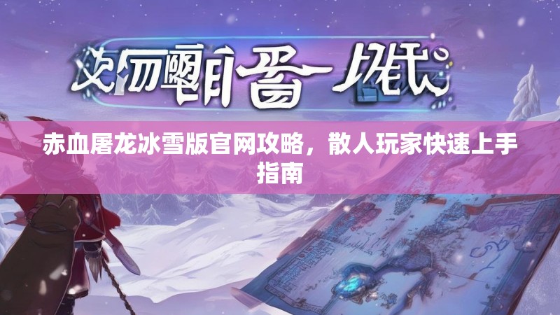 赤血屠龙冰雪版官网攻略,散人玩家快速上手指南 赤血屠龙冰雪版官网攻略,散人玩家快速上手指南
