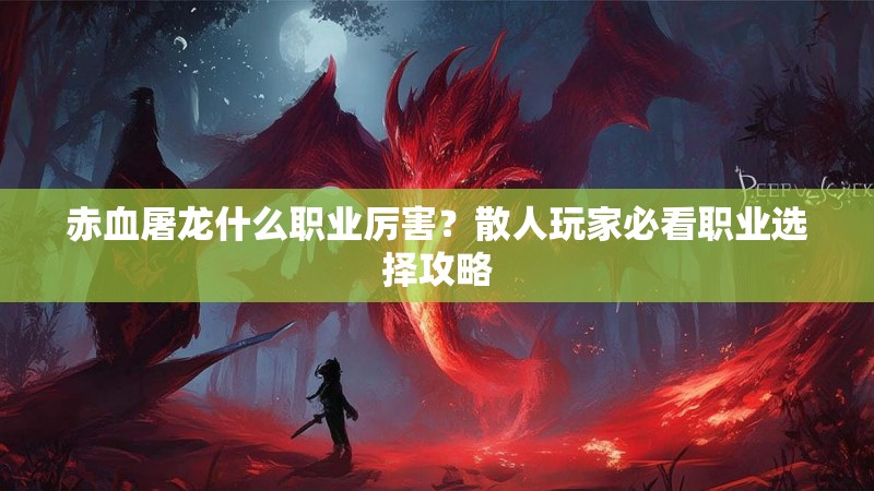 赤血屠龙什么职业厉害？散人玩家必看职业选择攻略