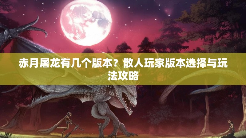 赤月屠龙有几个版本?散人玩家版本选择与玩法攻略 赤月屠龙有几个版本?散人玩家版本选择与玩法攻略