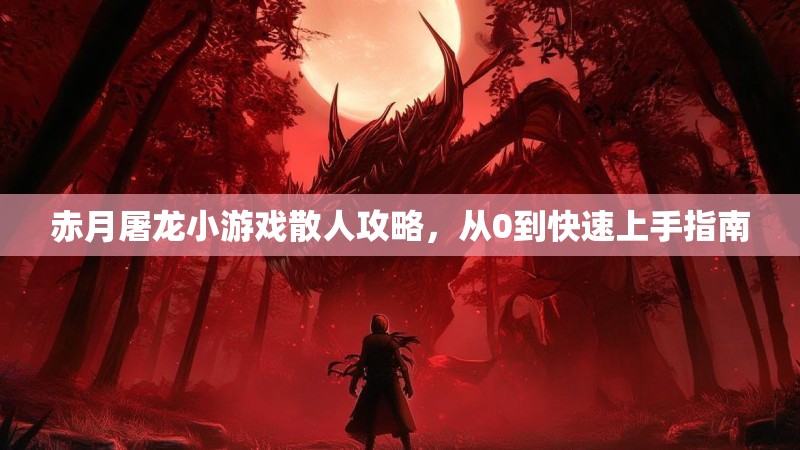 赤月屠龙小游戏散人攻略,从0到快速上手指南 赤月屠龙小游戏散人攻略,从0到快速上手指南