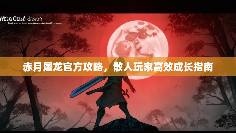 赤月屠龙官方攻略,散人玩家高效成长指南 赤月屠龙官方攻略,散人玩家高效成长指南