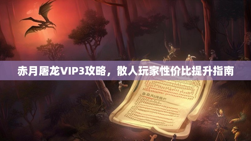 赤月屠龙VIP3攻略，散人玩家性价比提升指南