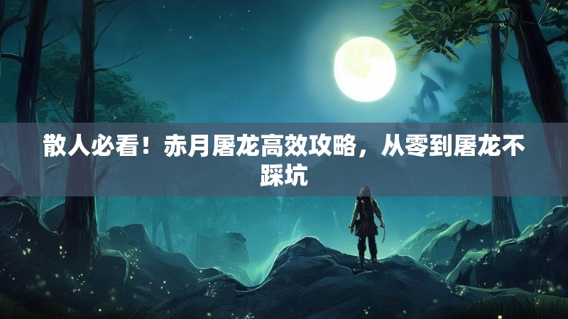 散人必看！赤月屠龙高效攻略，从零到屠龙不踩坑